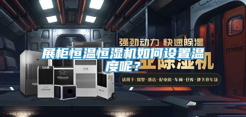 展柜恒溫恒濕機如何設(shè)置溫度呢？
