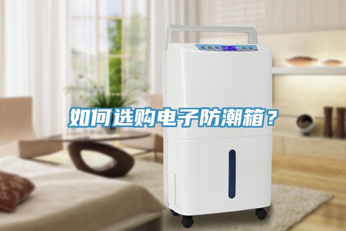 如何選購(gòu)電子防潮箱？