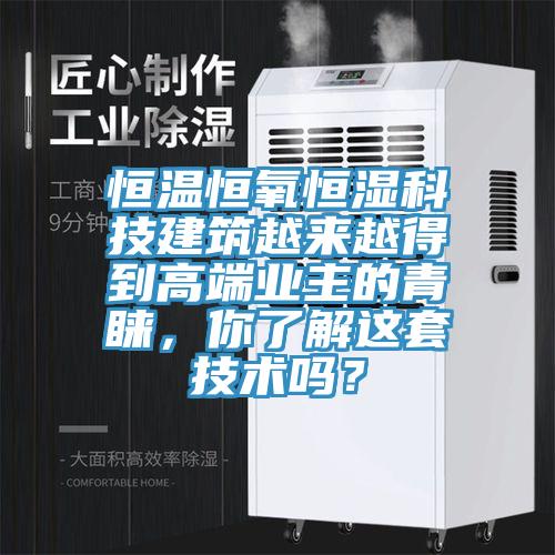 恒溫恒氧恒濕科技建筑越來越得到高端業(yè)主的青睞，你了解這套技術(shù)嗎？