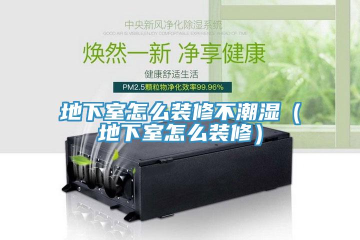 地下室怎么裝修不潮濕（地下室怎么裝修）
