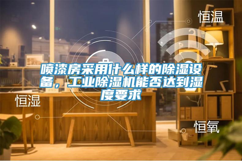 噴漆房采用什么樣的除濕設(shè)備，工業(yè)除濕機能否達到濕度要求