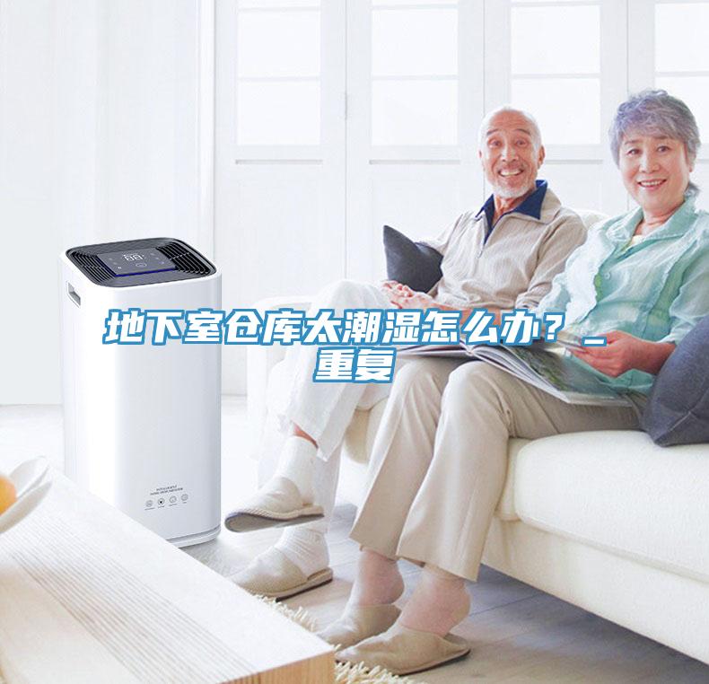 地下室倉庫太潮濕怎么辦？_重復