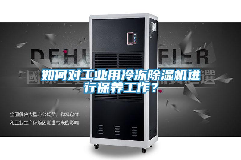 如何對(duì)工業(yè)用冷凍除濕機(jī)進(jìn)行保養(yǎng)工作？