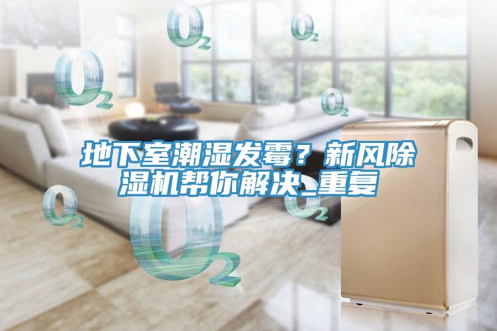 地下室潮濕發(fā)霉？新風(fēng)除濕機(jī)幫你解決_重復(fù)