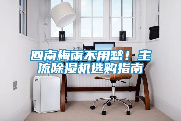 回南梅雨不用愁！主流除濕機選購指南