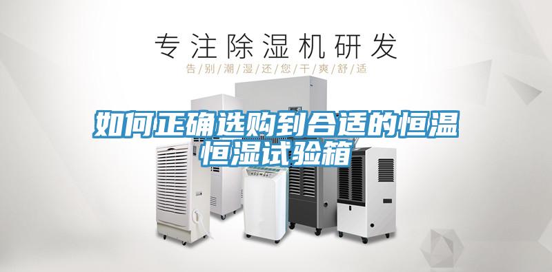 如何正確選購到合適的恒溫恒濕試驗箱