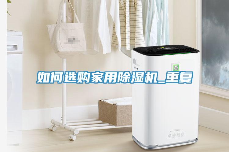 如何選購(gòu)家用除濕機(jī)_重復(fù)