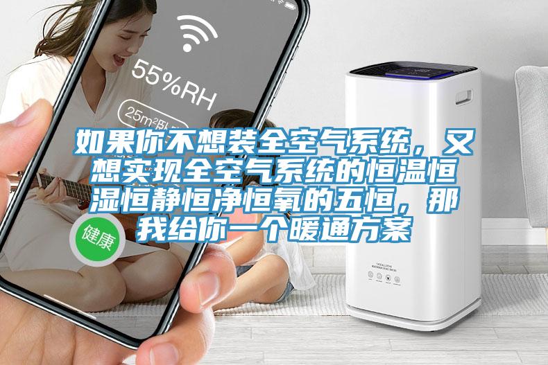 如果你不想裝全空氣系統(tǒng)，又想實現(xiàn)全空氣系統(tǒng)的恒溫恒濕恒靜恒凈恒氧的五恒，那我給你一個暖通方案