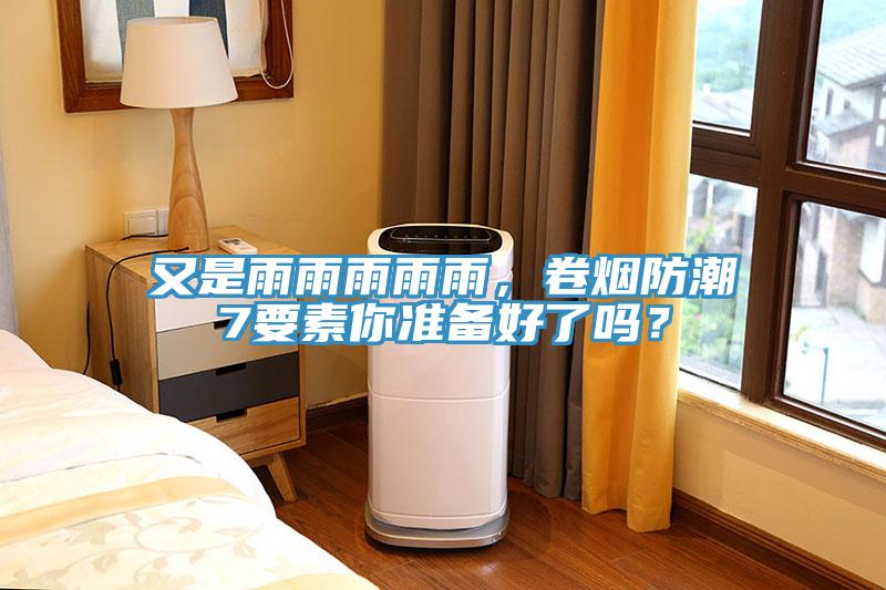 又是雨雨雨雨雨，卷煙防潮7要素你準(zhǔn)備好了嗎？