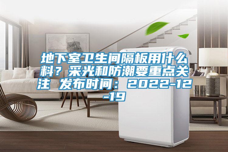 地下室衛(wèi)生間隔板用什么料？采光和防潮要重點關注 發(fā)布時間：2022-12-19