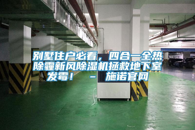 別墅住戶必看，四合一全熱除霾新風(fēng)除濕機(jī)拯救地下室發(fā)霉！ – 施諾官網(wǎng)