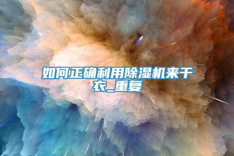 如何正確利用除濕機(jī)來(lái)干衣_重復(fù)