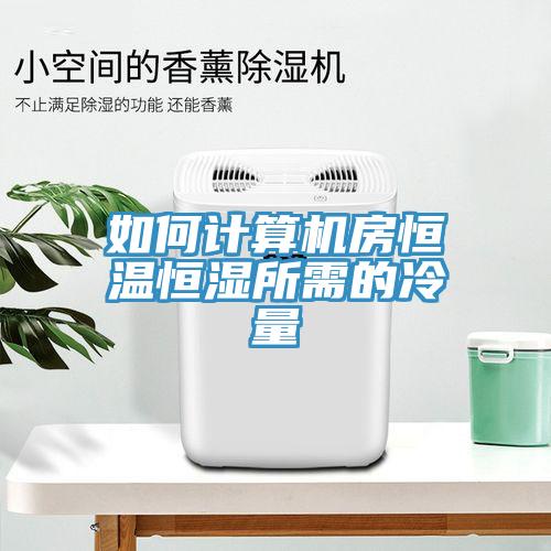 如何計(jì)算機(jī)房恒溫恒濕所需的冷量