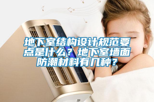 地下室結(jié)構(gòu)設(shè)計(jì)規(guī)范要點(diǎn)是什么？地下室墻面防潮材料有幾種？