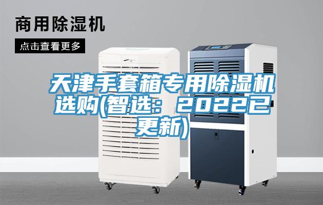 天津手套箱專(zhuān)用除濕機(jī)選購(gòu)(智選：2022已更新)