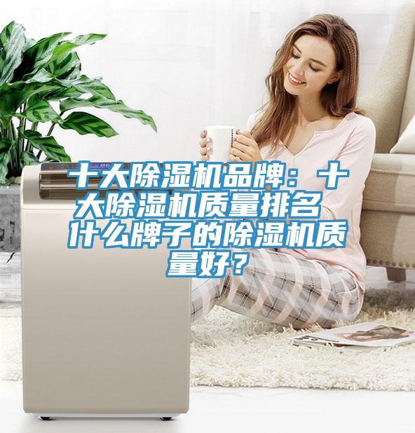 十大除濕機品牌：十大除濕機質(zhì)量排名 什么牌子的除濕機質(zhì)量好？