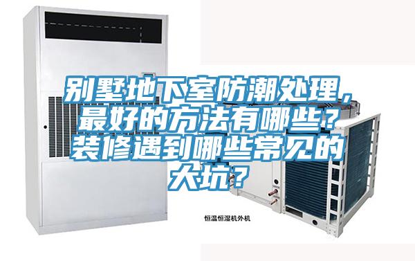 別墅地下室防潮處理，最好的方法有哪些？裝修遇到哪些常見的大坑？