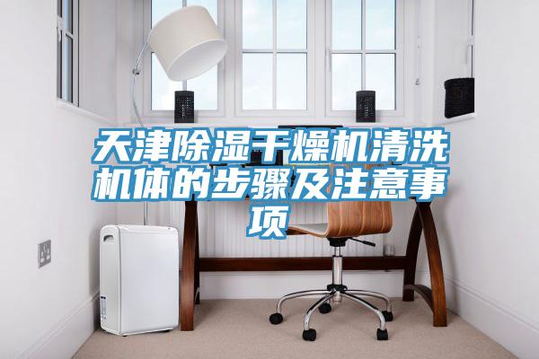 天津除濕干燥機(jī)清洗機(jī)體的步驟及注意事項