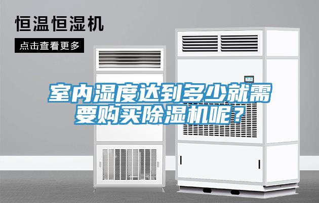 室內(nèi)濕度達(dá)到多少就需要購(gòu)買除濕機(jī)呢？