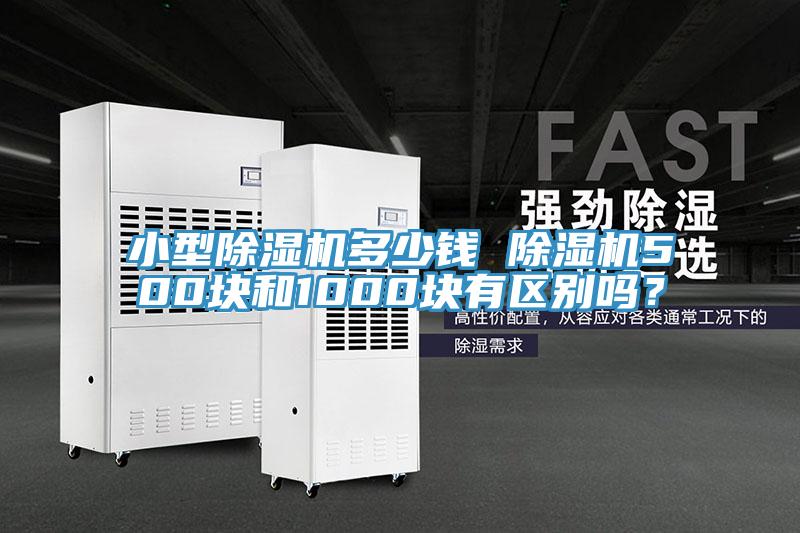 小型除濕機(jī)多少錢 除濕機(jī)500塊和1000塊有區(qū)別嗎？