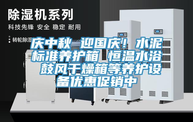 慶中秋 迎國慶！水泥標(biāo)準(zhǔn)養(yǎng)護(hù)箱 恒溫水浴 鼓風(fēng)干燥箱等養(yǎng)護(hù)設(shè)備優(yōu)惠促銷中