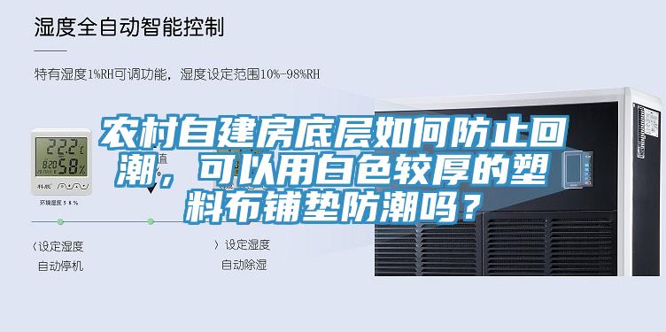 農(nóng)村自建房底層如何防止回潮，可以用白色較厚的塑料布鋪墊防潮嗎？