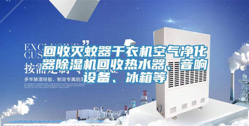 回收滅蚊器干衣機空氣凈化器除濕機回收熱水器、音響設備、冰箱等