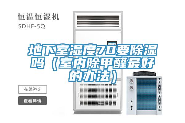 地下室濕度70要除濕嗎（室內(nèi)除甲醛最好的辦法）