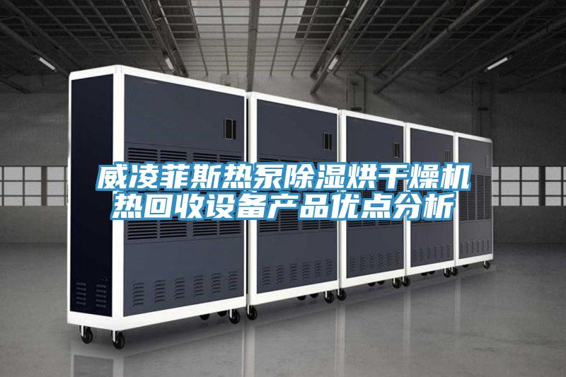 威凌菲斯熱泵除濕烘干燥機熱回收設備產(chǎn)品優(yōu)點分析