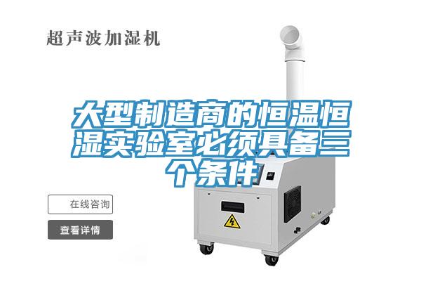 大型制造商的恒溫恒濕實(shí)驗(yàn)室必須具備三個(gè)條件