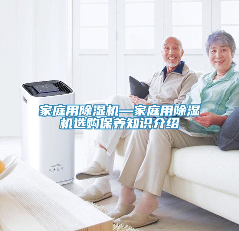 家庭用除濕機(jī)—家庭用除濕機(jī)選購(gòu)保養(yǎng)知識(shí)介紹