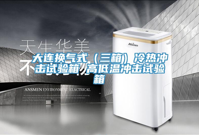 大連換氣式（三箱）冷熱沖擊試驗箱 高低溫沖擊試驗箱