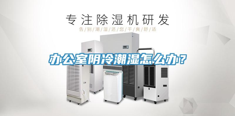 辦公室陰冷潮濕怎么辦？