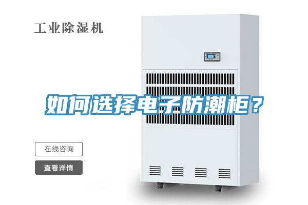如何選擇電子防潮柜？