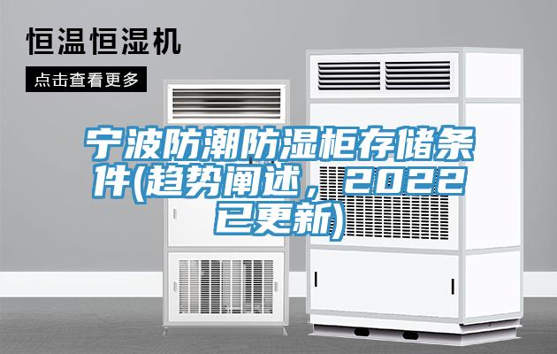 寧波防潮防濕柜存儲(chǔ)條件(趨勢(shì)闡述，2022已更新)