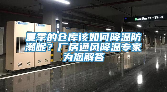 夏季的倉庫該如何降溫防潮呢？廠房通風(fēng)降溫專家為您解答