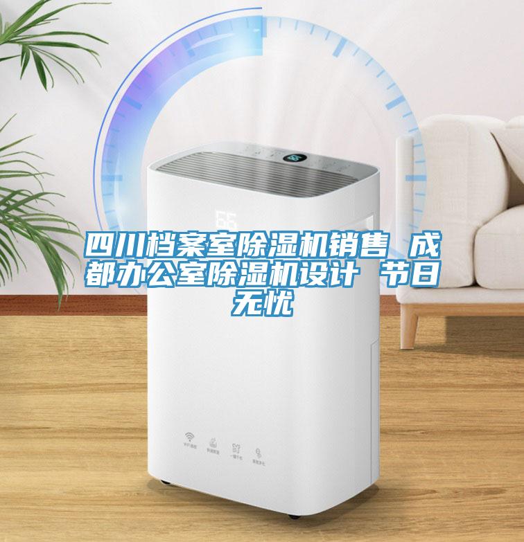 四川檔案室除濕機(jī)銷售 成都辦公室除濕機(jī)設(shè)計(jì) 節(jié)日無(wú)憂