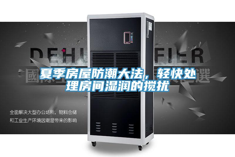 夏季房屋防潮大法，輕快處理房間濕潤的攪擾