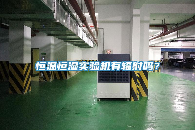 恒溫恒濕實驗機有輻射嗎？