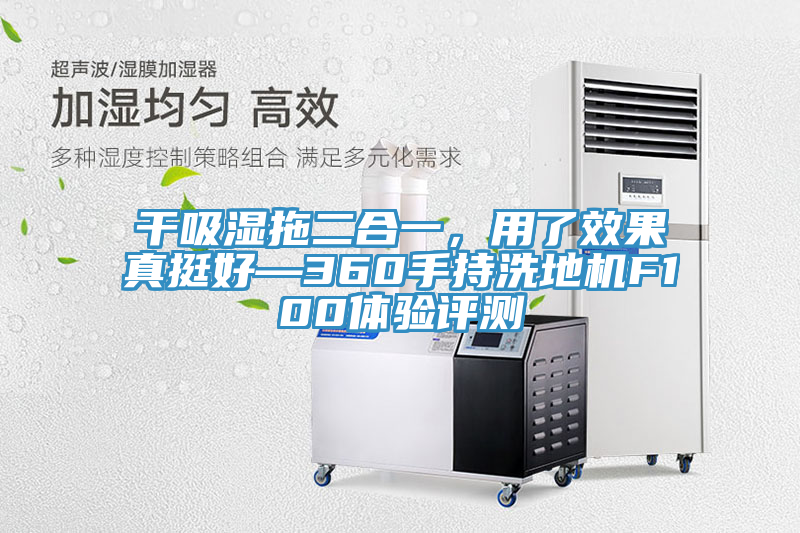 干吸濕拖二合一，用了效果真挺好—360手持洗地機(jī)F100體驗評測
