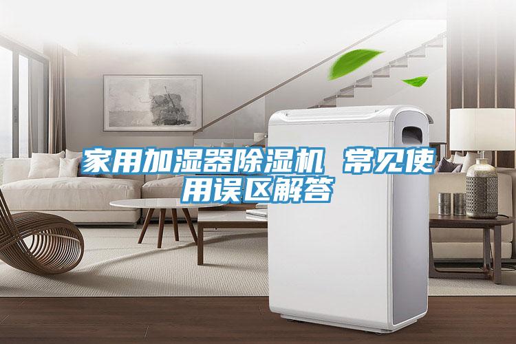 家用加濕器除濕機 常見使用誤區(qū)解答