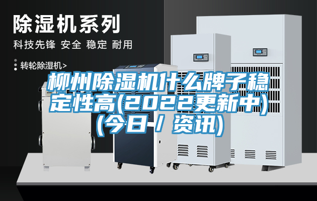柳州除濕機什么牌子穩(wěn)定性高(2022更新中)(今日／資訊)
