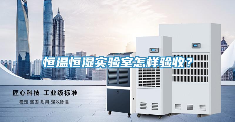 恒溫恒濕實(shí)驗(yàn)室怎樣驗(yàn)收？
