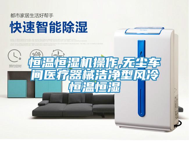 恒溫恒濕機(jī)操作,無塵車間醫(yī)療器械潔凈型風(fēng)冷恒溫恒濕