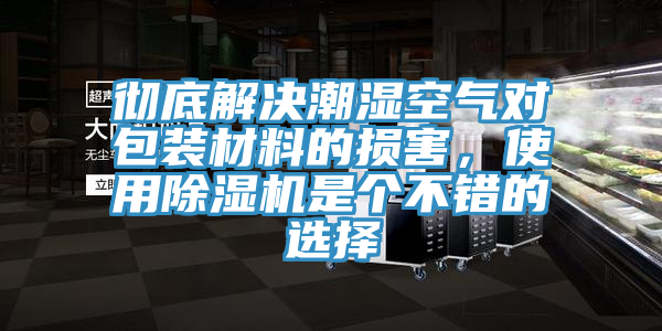 徹底解決潮濕空氣對(duì)包裝材料的損害，使用除濕機(jī)是個(gè)不錯(cuò)的選擇