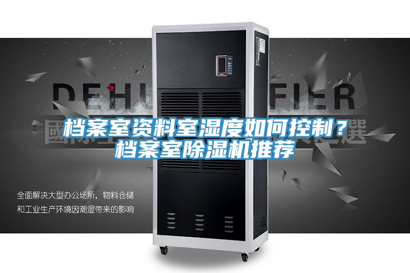 檔案室資料室濕度如何控制？檔案室除濕機(jī)推薦
