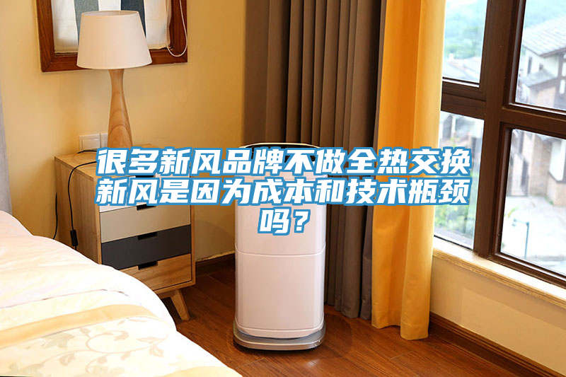 很多新風(fēng)品牌不做全熱交換新風(fēng)是因?yàn)槌杀竞图夹g(shù)瓶頸嗎？