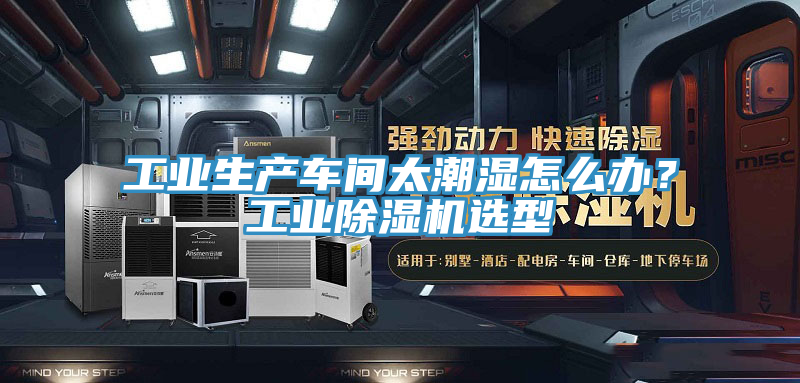 工業(yè)生產車間太潮濕怎么辦？工業(yè)除濕機選型