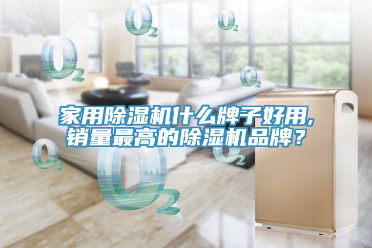 家用除濕機什么牌子好用,銷量最高的除濕機品牌？