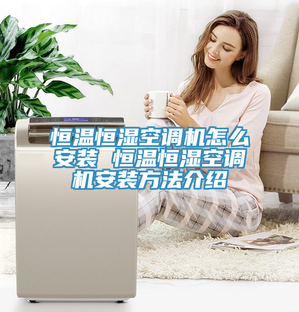 恒溫恒濕空調(diào)機(jī)怎么安裝 恒溫恒濕空調(diào)機(jī)安裝方法介紹